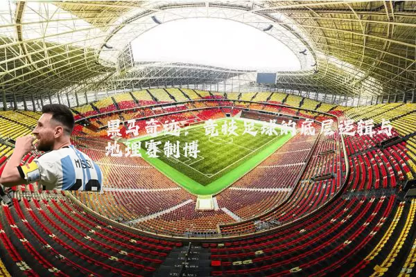 黑马奇迹：竞技足球的底层逻辑与地理赛制博弈