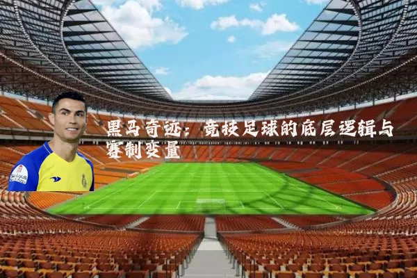 黑马奇迹:竞技足球的底层逻辑与赛制变量