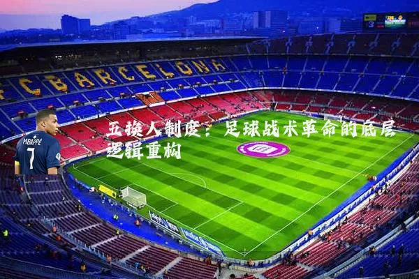 五换人制度：足球战术革命的底层逻辑重构