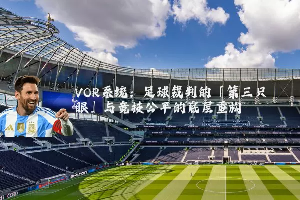 VOR系统:足球裁判的「第三只眼」与竞技公平的底层重构
