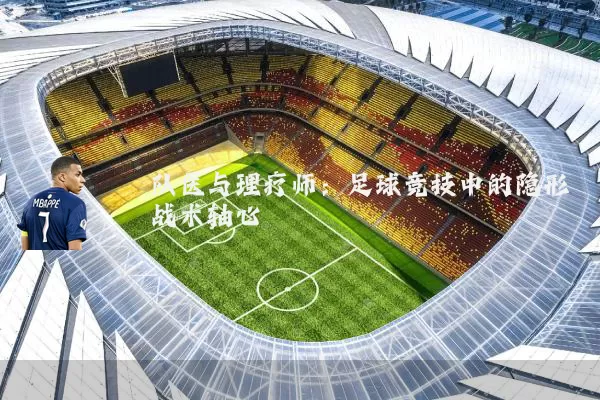 队医与理疗师:足球竞技中的隐形战术轴心