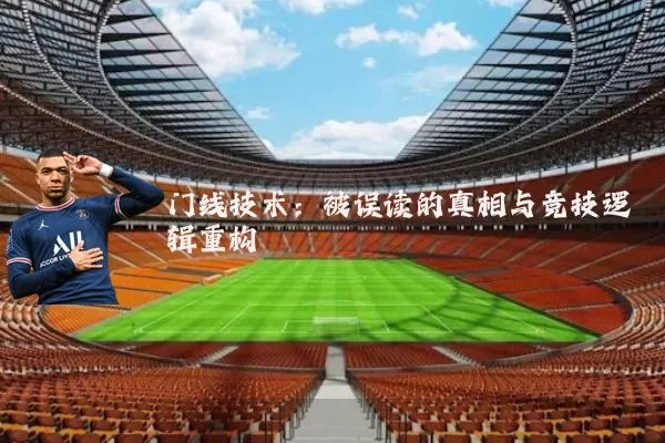 门线技术:被误读的真相与竞技逻辑重构