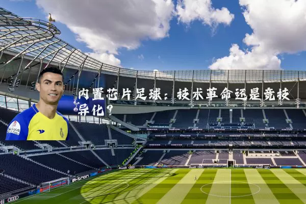 内置芯片足球:技术革命还是竞技异化?
