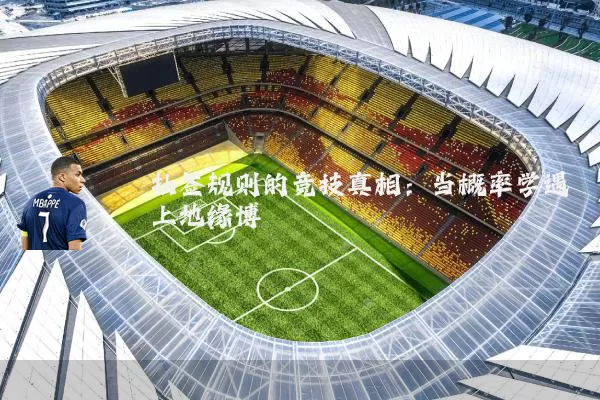抽签规则的竞技真相:当概率学遇上地缘博弈